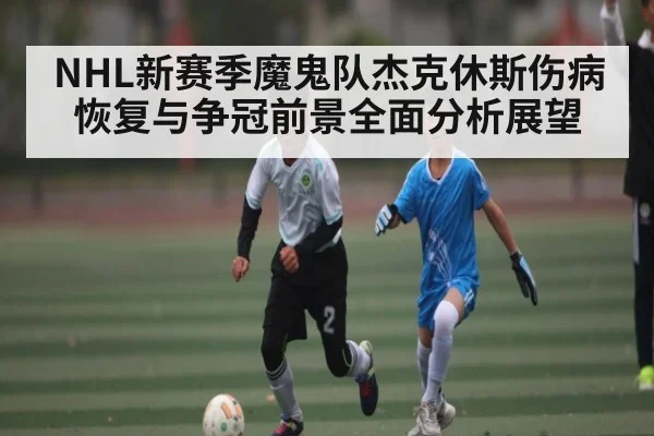 NHL新赛季魔鬼队杰克休斯伤病恢复与争冠前景全面分析展望